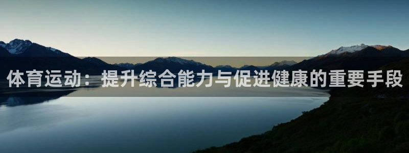 一竞技官网下载招商电话:体育运动:提升综合能力与促进健康的重